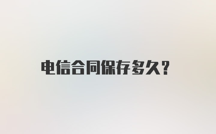 电信合同保存多久?