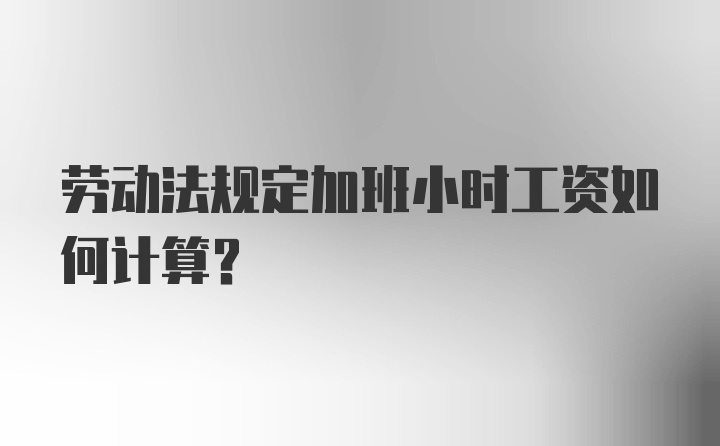 劳动法规定加班小时工资如何计算？