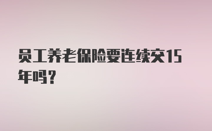 员工养老保险要连续交15年吗？