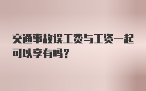 交通事故误工费与工资一起可以享有吗？