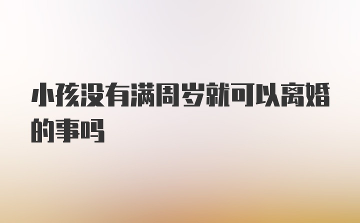 小孩没有满周岁就可以离婚的事吗