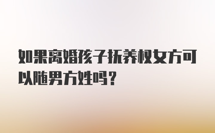 如果离婚孩子抚养权女方可以随男方姓吗？