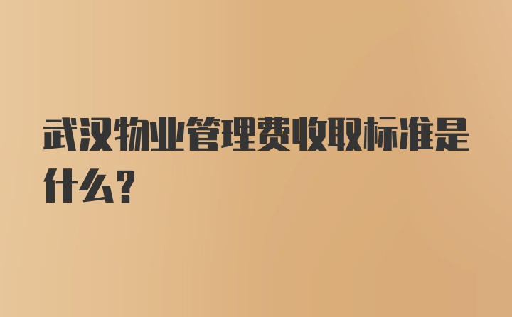 武汉物业管理费收取标准是什么？