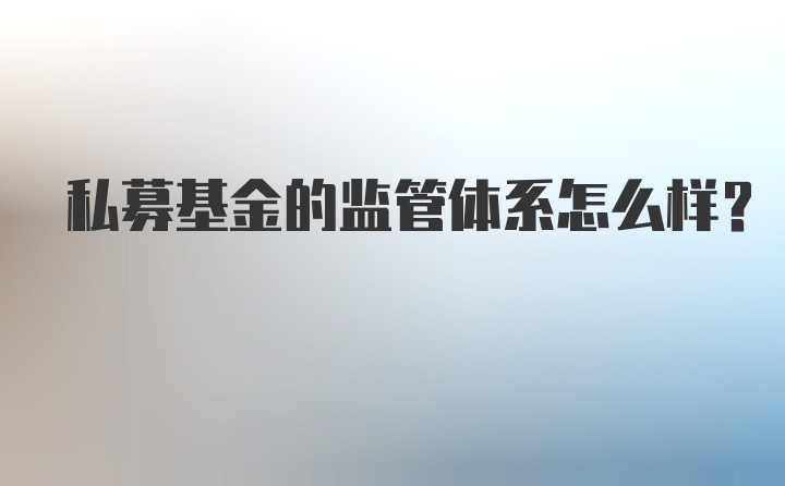 私募基金的监管体系怎么样？