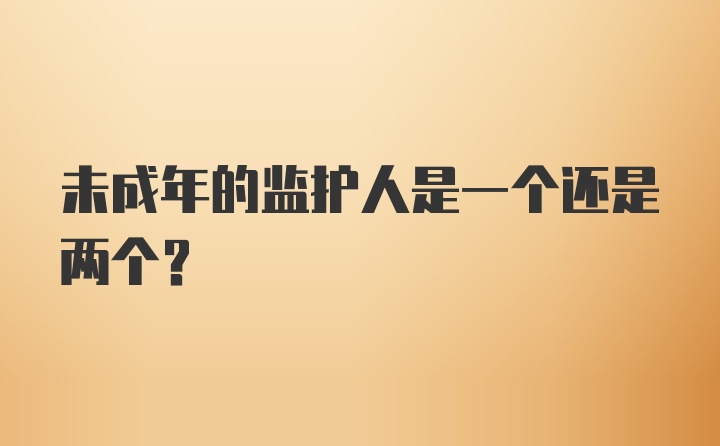 未成年的监护人是一个还是两个?