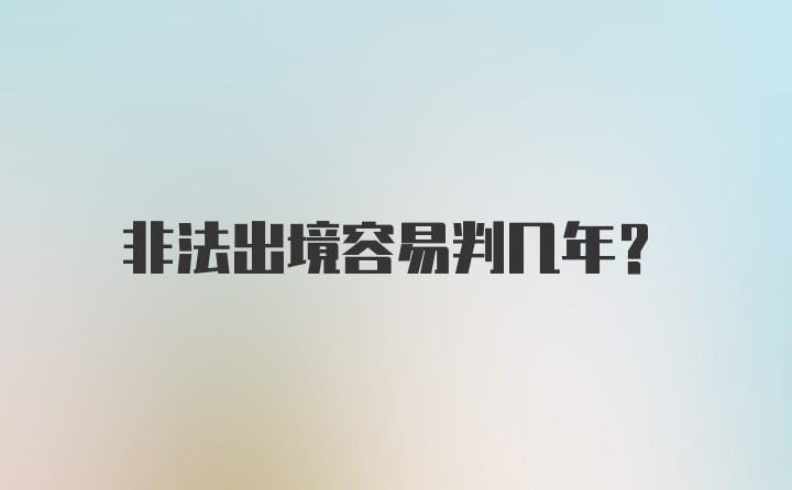 非法出境容易判几年？