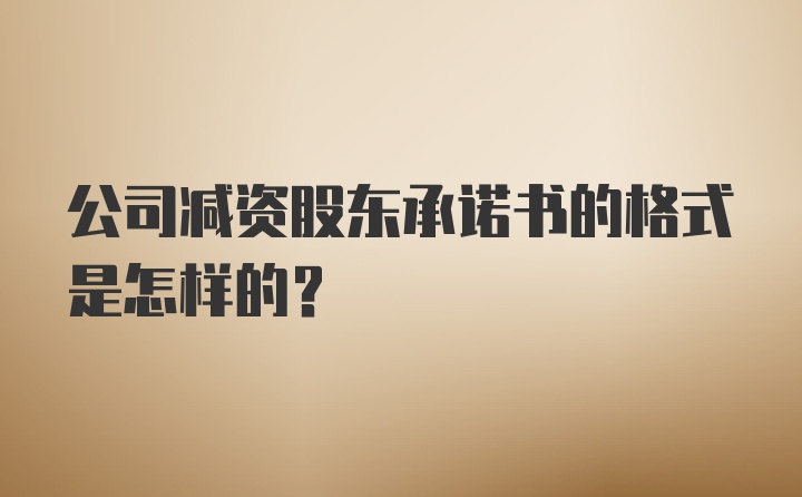 公司减资股东承诺书的格式是怎样的？