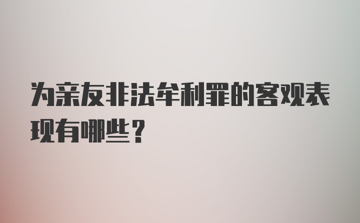 为亲友非法牟利罪的客观表现有哪些？