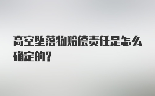 高空坠落物赔偿责任是怎么确定的？