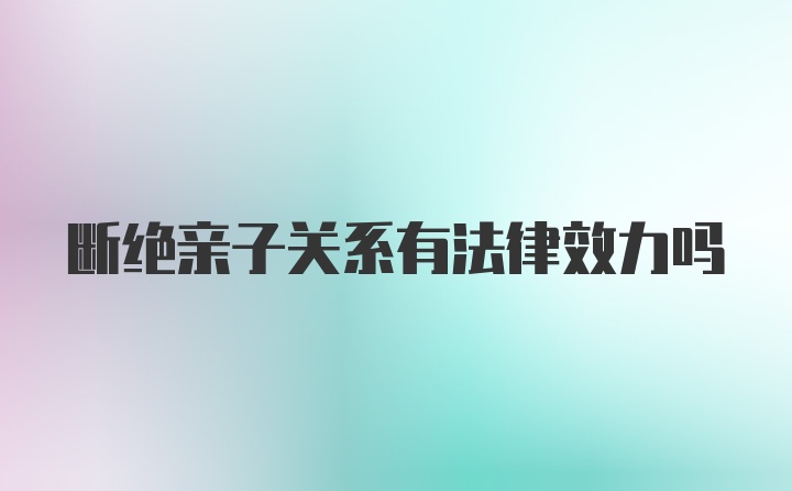 断绝亲子关系有法律效力吗