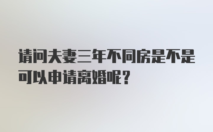 请问夫妻三年不同房是不是可以申请离婚呢？