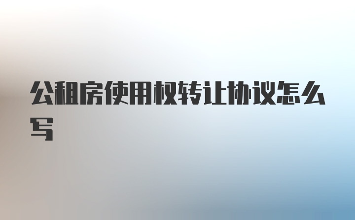 公租房使用权转让协议怎么写