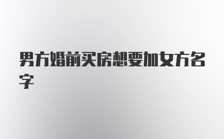 男方婚前买房想要加女方名字