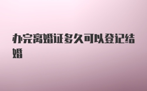 办完离婚证多久可以登记结婚