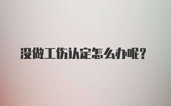 没做工伤认定怎么办呢？