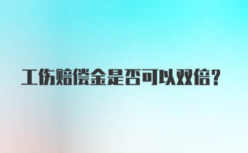 工伤赔偿金是否可以双倍?