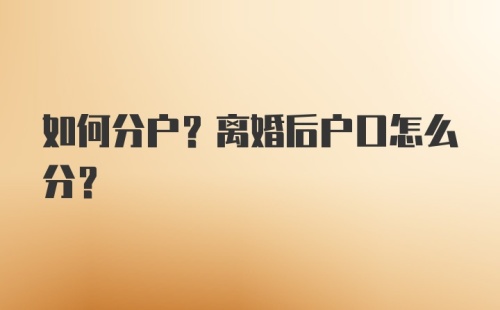 如何分户？离婚后户口怎么分？