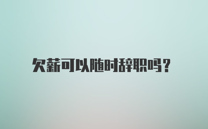 欠薪可以随时辞职吗？