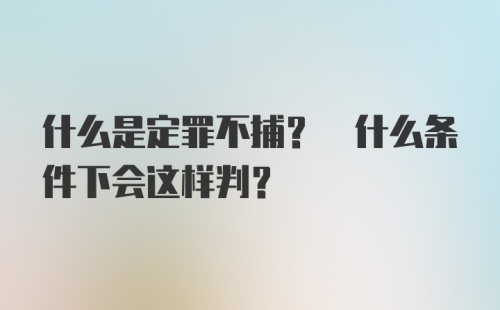 什么是定罪不捕? 什么条件下会这样判?