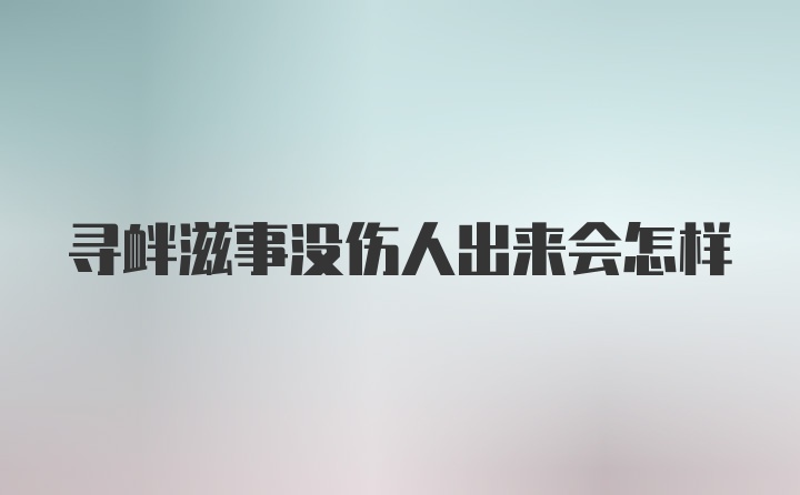 寻衅滋事没伤人出来会怎样