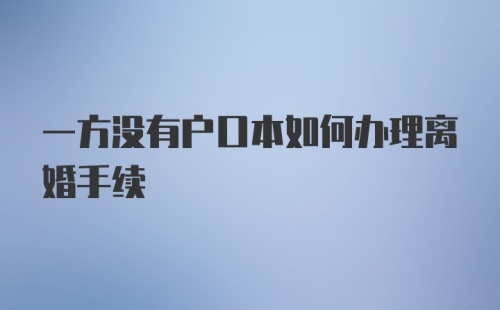 一方没有户口本如何办理离婚手续