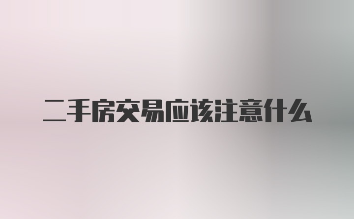 二手房交易应该注意什么