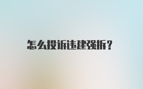 怎么投诉违建强拆？