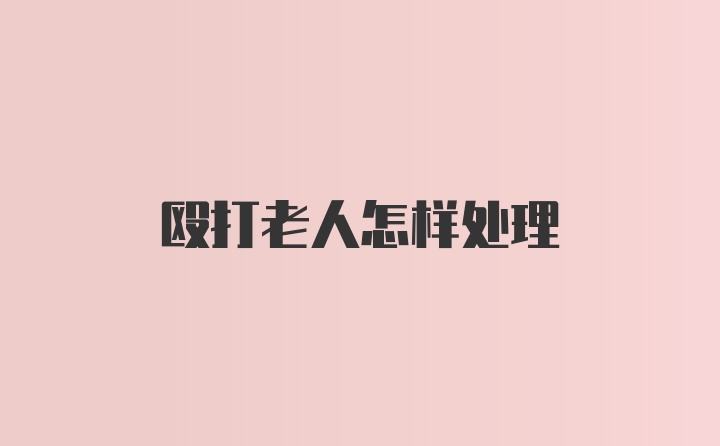 殴打老人怎样处理