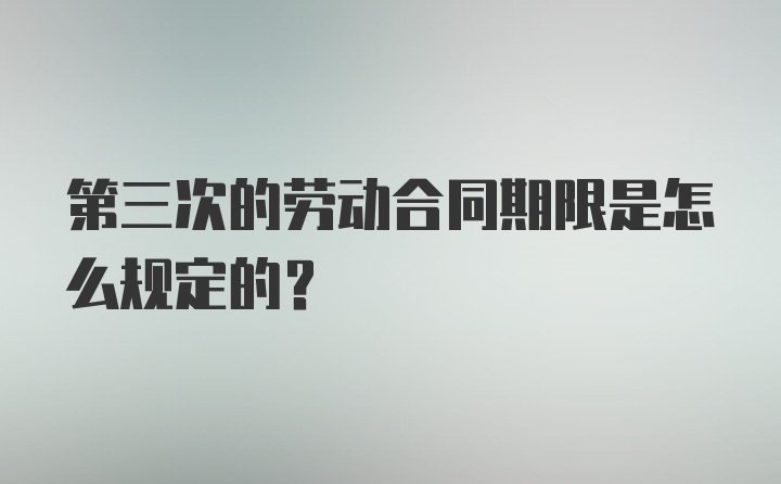 第三次的劳动合同期限是怎么规定的？