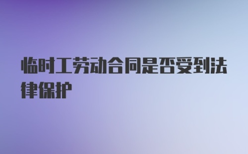 临时工劳动合同是否受到法律保护