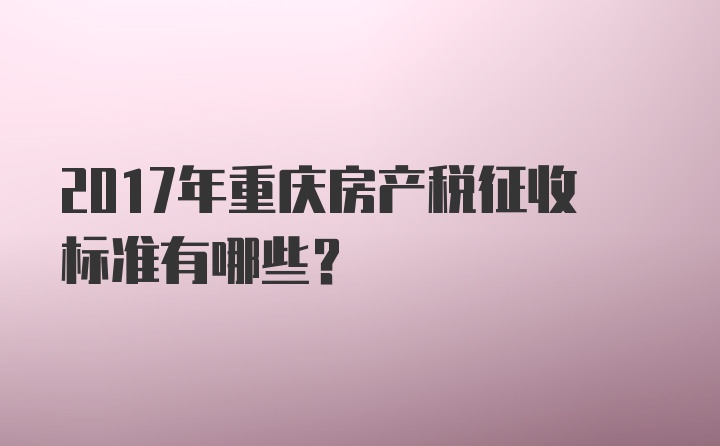 2017年重庆房产税征收标准有哪些？