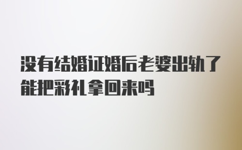 没有结婚证婚后老婆出轨了能把彩礼拿回来吗