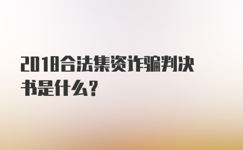 2018合法集资诈骗判决书是什么？