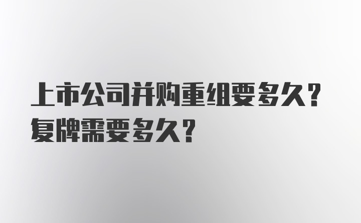 上市公司并购重组要多久？复牌需要多久？