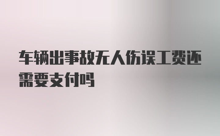 车辆出事故无人伤误工费还需要支付吗