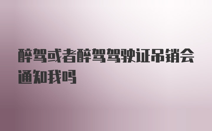 醉驾或者醉驾驾驶证吊销会通知我吗