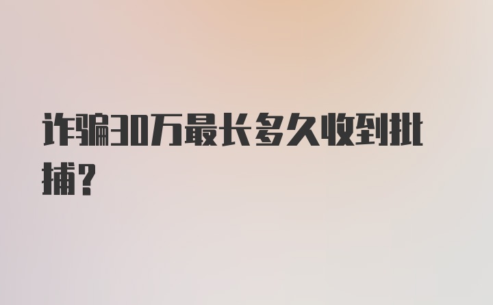 诈骗30万最长多久收到批捕？