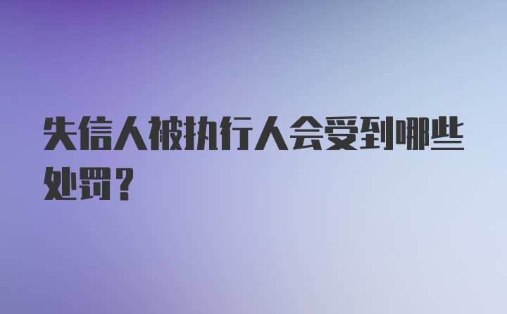 失信人被执行人会受到哪些处罚？