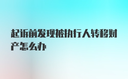 起诉前发现被执行人转移财产怎么办