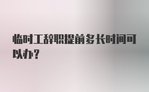 临时工辞职提前多长时间可以办？