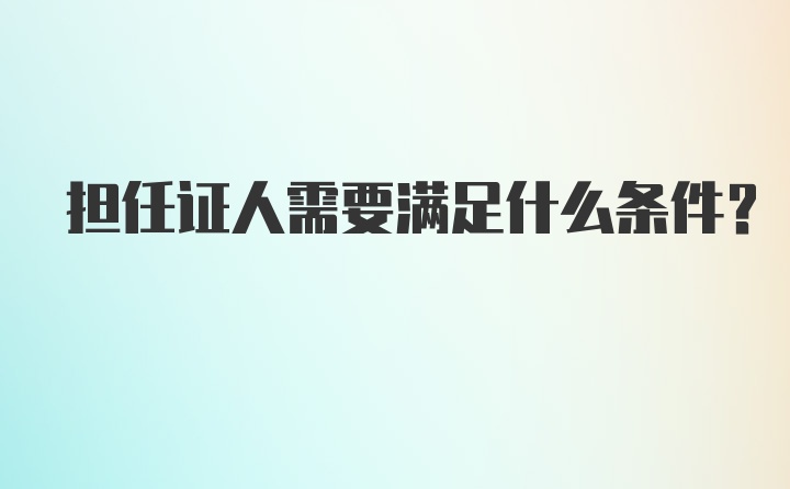 担任证人需要满足什么条件？