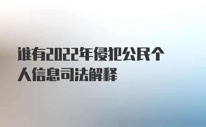 谁有2022年侵犯公民个人信息司法解释