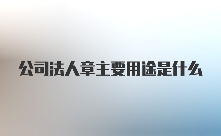 公司法人章主要用途是什么