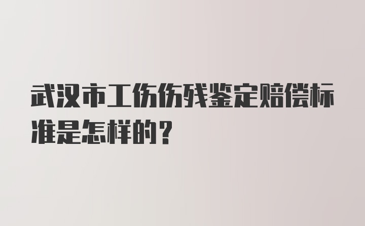 武汉市工伤伤残鉴定赔偿标准是怎样的？