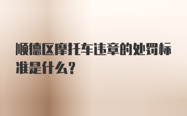 顺德区摩托车违章的处罚标准是什么？