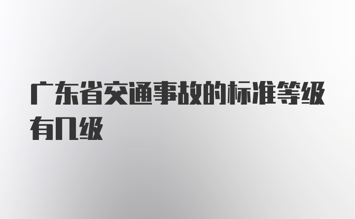 广东省交通事故的标准等级有几级