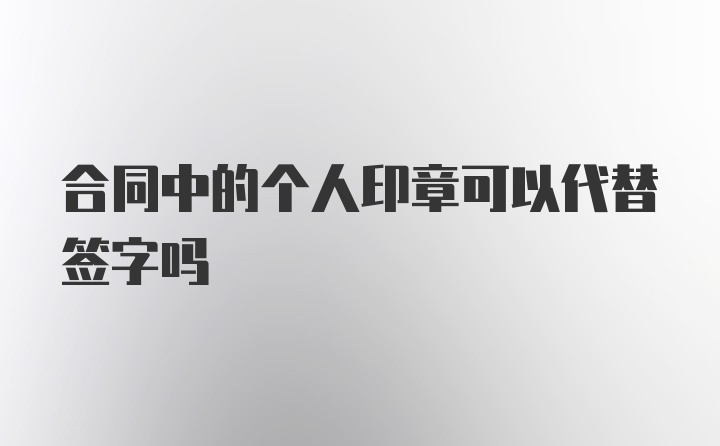 合同中的个人印章可以代替签字吗