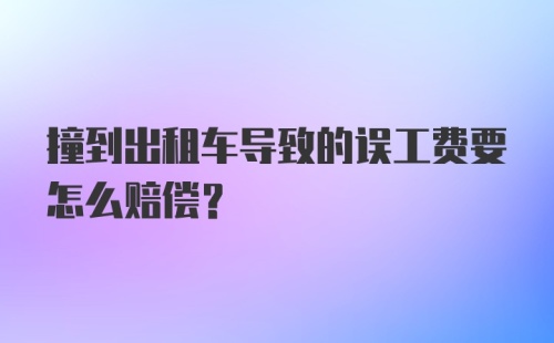 撞到出租车导致的误工费要怎么赔偿？