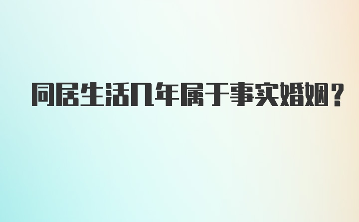 同居生活几年属于事实婚姻？