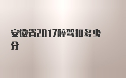 安徽省2017醉驾扣多少分